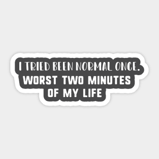 i tried been normal once worst two minutes of my life Sticker